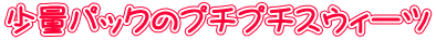少量パックのプチプチスウィーツ
